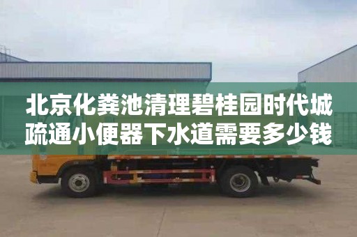 北京化粪池清理碧桂园时代城疏通小便器下水道需要多少钱