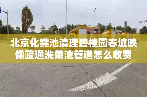 北京化粪池清理碧桂园春城映像疏通洗菜池管道怎么收费