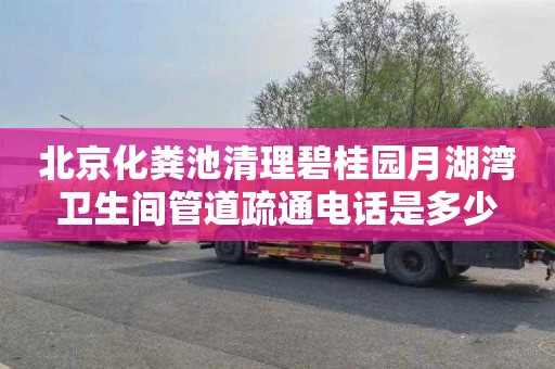 北京化粪池清理碧桂园月湖湾卫生间管道疏通电话是多少