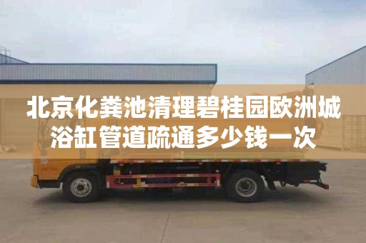 北京化粪池清理碧桂园欧洲城浴缸管道疏通多少钱一次