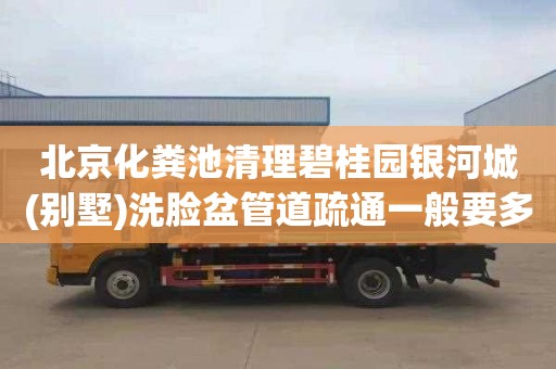 北京化粪池清理碧桂园银河城(别墅)洗脸盆管道疏通一般要多少钱