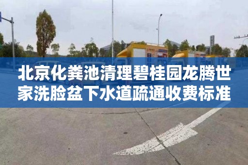 北京化粪池清理碧桂园龙腾世家洗脸盆下水道疏通收费标准