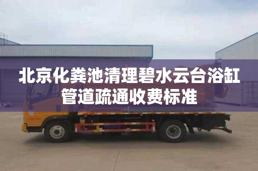 北京化粪池清理碧水云台浴缸管道疏通收费标准