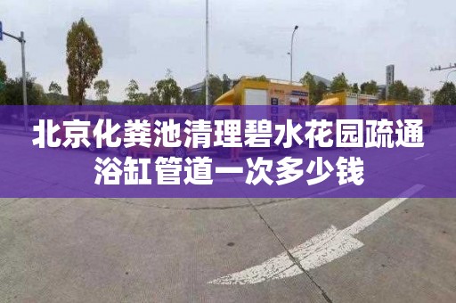 北京化粪池清理碧水花园疏通浴缸管道一次多少钱
