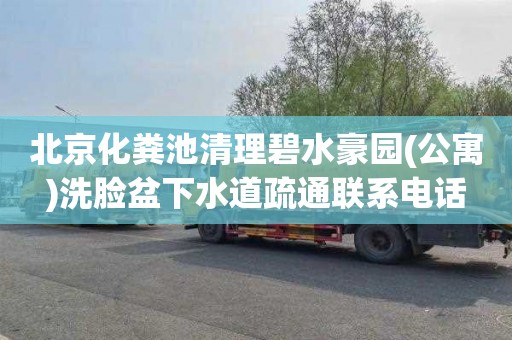 北京化粪池清理碧水豪园(公寓)洗脸盆下水道疏通联系电话