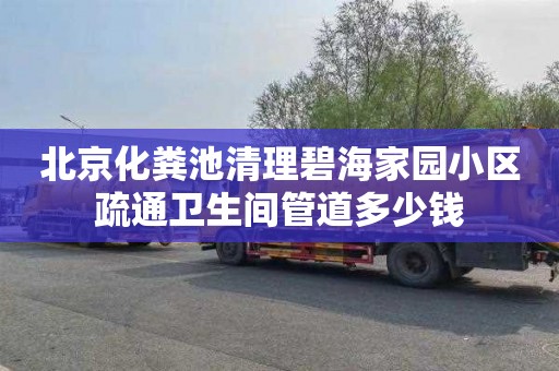 北京化粪池清理碧海家园小区疏通卫生间管道多少钱