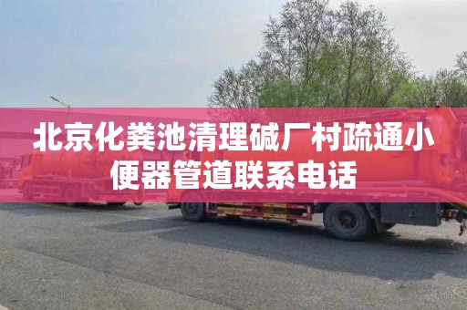 北京化粪池清理碱厂村疏通小便器管道联系电话