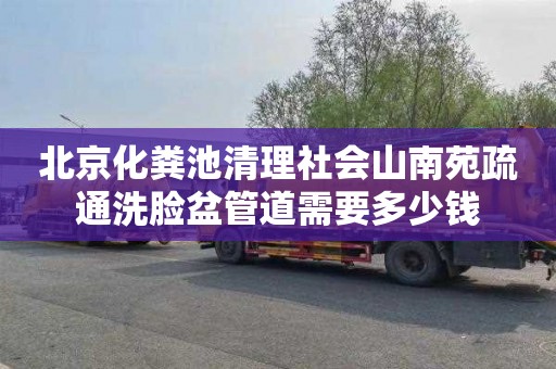 北京化粪池清理社会山南苑疏通洗脸盆管道需要多少钱