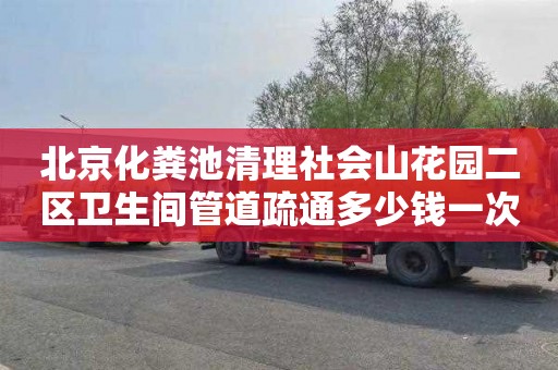 北京化粪池清理社会山花园二区卫生间管道疏通多少钱一次