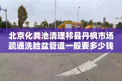 北京化粪池清理祁县丹枫市场疏通洗脸盆管道一般要多少钱