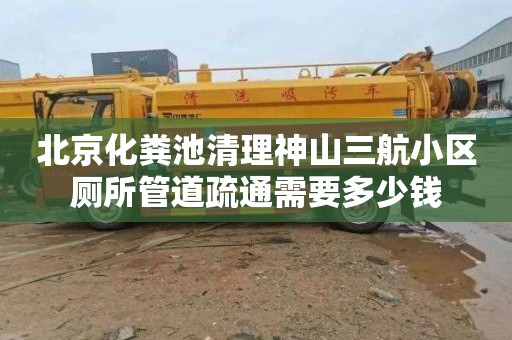 北京化粪池清理神山三航小区厕所管道疏通需要多少钱