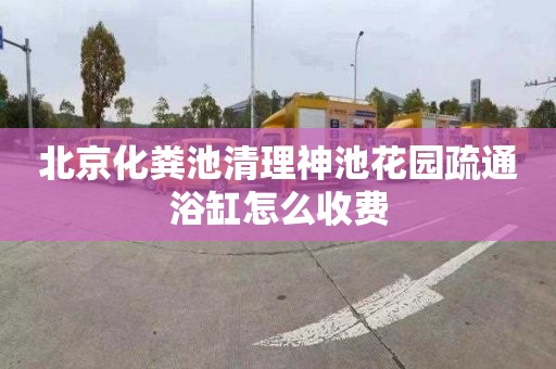 北京化粪池清理神池花园疏通浴缸怎么收费