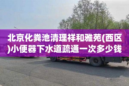 北京化粪池清理祥和雅苑(西区)小便器下水道疏通一次多少钱