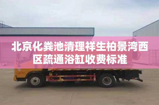 北京化粪池清理祥生柏景湾西区疏通浴缸收费标准