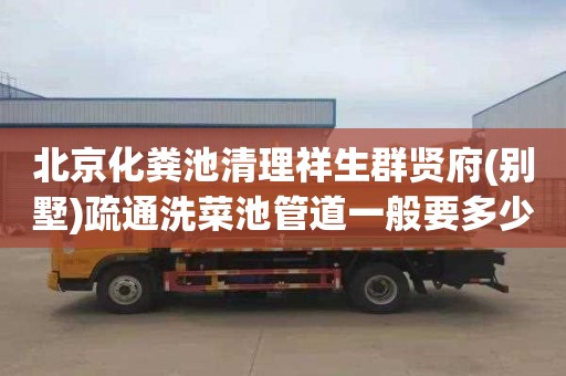 北京化粪池清理祥生群贤府(别墅)疏通洗菜池管道一般要多少钱