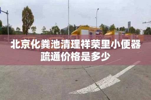 北京化粪池清理祥荣里小便器疏通价格是多少