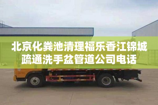 北京化粪池清理福乐香江锦城疏通洗手盆管道公司电话