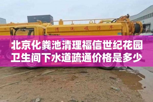 北京化粪池清理福信世纪花园卫生间下水道疏通价格是多少