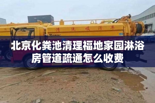 北京化粪池清理福地家园淋浴房管道疏通怎么收费