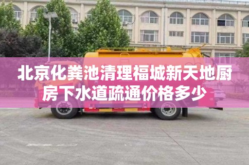 北京化粪池清理福城新天地厨房下水道疏通价格多少