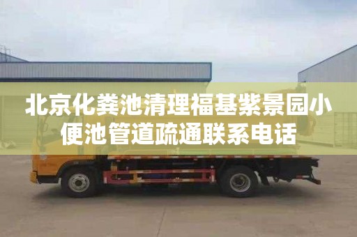 北京化粪池清理福基紫景园小便池管道疏通联系电话