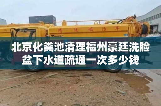北京化粪池清理福州豪廷洗脸盆下水道疏通一次多少钱