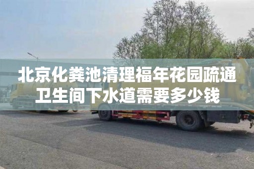 北京化粪池清理福年花园疏通卫生间下水道需要多少钱