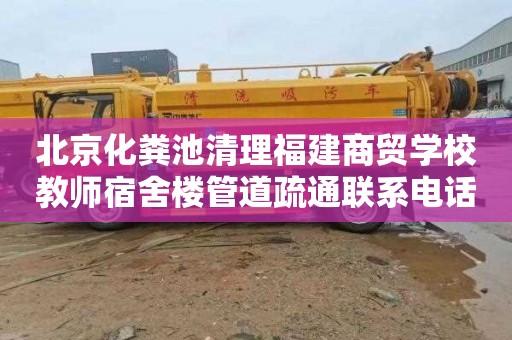 北京化粪池清理福建商贸学校教师宿舍楼管道疏通联系电话