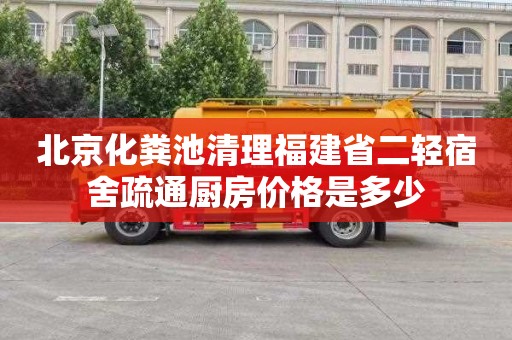 北京化粪池清理福建省二轻宿舍疏通厨房价格是多少