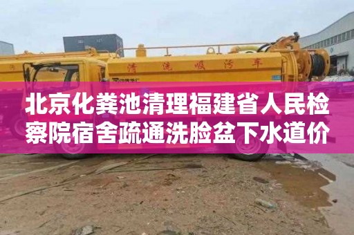 北京化粪池清理福建省人民检察院宿舍疏通洗脸盆下水道价格