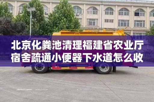 北京化粪池清理福建省农业厅宿舍疏通小便器下水道怎么收费