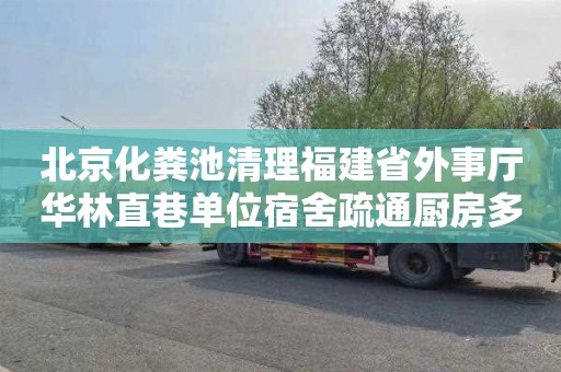 北京化粪池清理福建省外事厅华林直巷单位宿舍疏通厨房多少钱