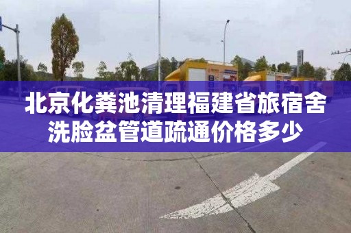 北京化粪池清理福建省旅宿舍洗脸盆管道疏通价格多少