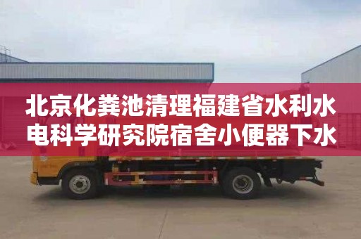 北京化粪池清理福建省水利水电科学研究院宿舍小便器下水道疏通收费标准