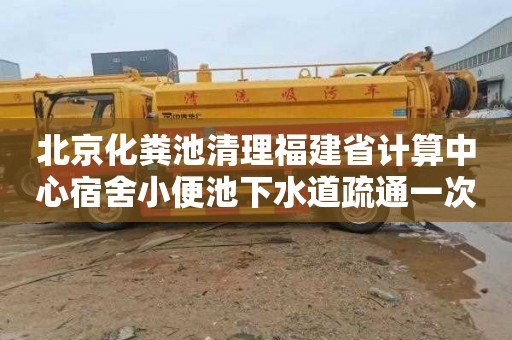 北京化粪池清理福建省计算中心宿舍小便池下水道疏通一次多少钱