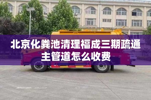 北京化粪池清理福成三期疏通主管道怎么收费