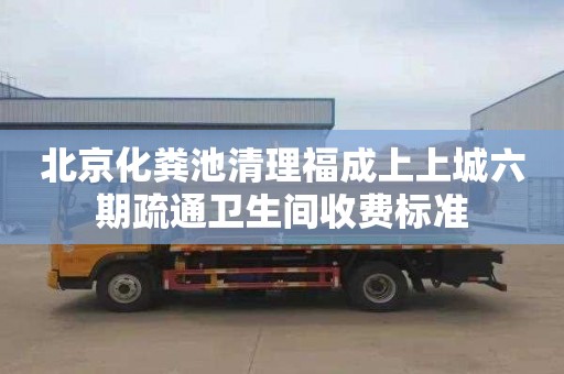 北京化粪池清理福成上上城六期疏通卫生间收费标准