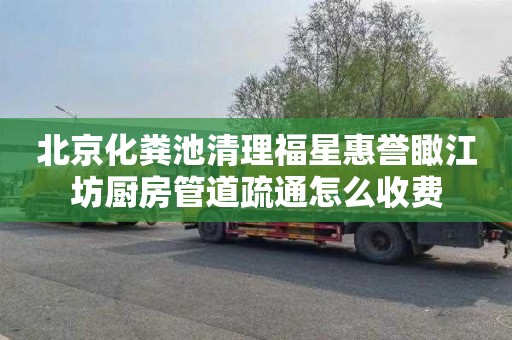 北京化粪池清理福星惠誉瞰江坊厨房管道疏通怎么收费