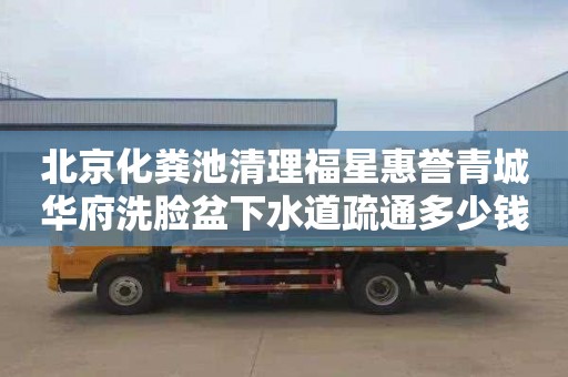 北京化粪池清理福星惠誉青城华府洗脸盆下水道疏通多少钱电话