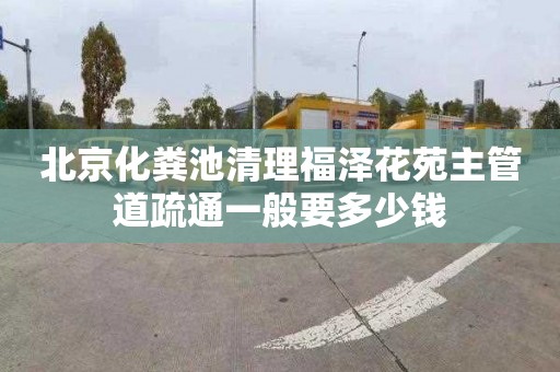 北京化粪池清理福泽花苑主管道疏通一般要多少钱