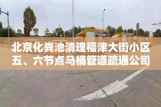 北京化粪池清理福津大街小区五、六节点马桶管道疏通公司