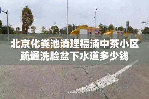 北京化粪池清理福浦中茶小区疏通洗脸盆下水道多少钱