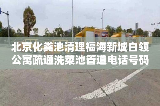 北京化粪池清理福海新城白领公寓疏通洗菜池管道电话号码