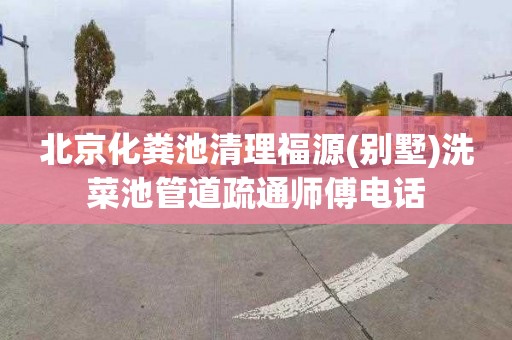 北京化粪池清理福源(别墅)洗菜池管道疏通师傅电话