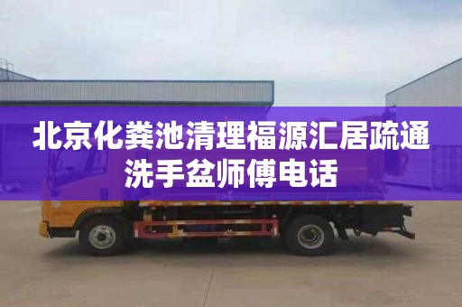北京化粪池清理福源汇居疏通洗手盆师傅电话