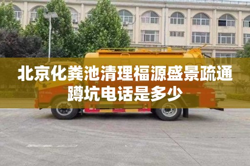 北京化粪池清理福源盛景疏通蹲坑电话是多少
