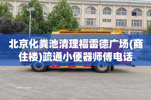 北京化粪池清理福雷德广场(商住楼)疏通小便器师傅电话