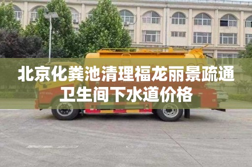 北京化粪池清理福龙丽景疏通卫生间下水道价格
