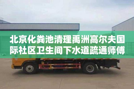北京化粪池清理禹洲高尔夫国际社区卫生间下水道疏通师傅电话