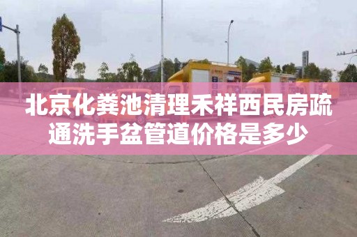 北京化粪池清理禾祥西民房疏通洗手盆管道价格是多少